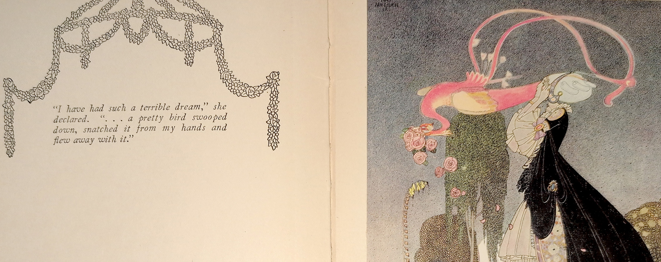 Two-page open spread from "The Twelve Dancing Princesses and Other Fairy Tales" (1923) retold by Sir Arthur Quiller-Couch and illustrated by Kay Nielsen. There is type on the left page reading "'I have had such a terrible dream,'she declared. '...a pretty bird swooped down, snatched it from my hands and flew away with it.'" The illustration on the right page shows a woman in an elaborate gown and hairdo watching as a pink bird flies away with a bouquet in its beak.